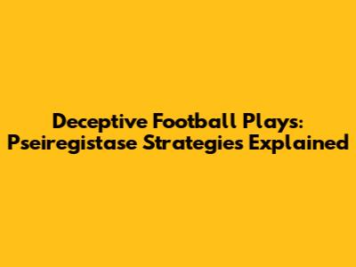 Deceptive Football Plays: Pseiregistase Strategies Explained