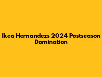 Ikea Hernandez's 2024 Postseason Domination