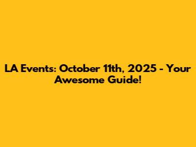 LA Events: October 11th, 2025 - Your Awesome Guide!