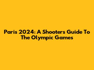 Paris 2024: A Shooter's Guide To The Olympic Games