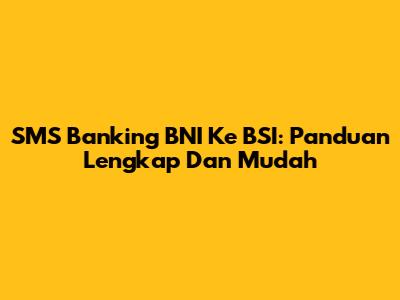 SMS Banking BNI Ke BSI: Panduan Lengkap Dan Mudah