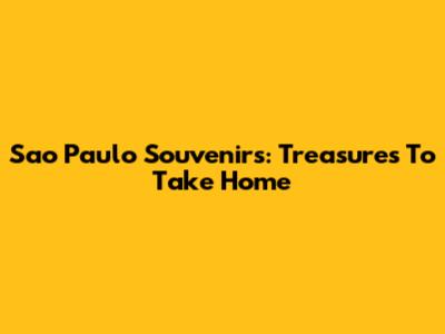 Sao Paulo Souvenirs: Treasures To Take Home