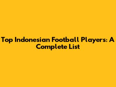 Top Indonesian Football Players: A Complete List